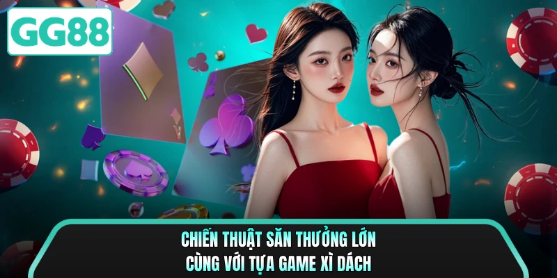 Chiến thuật săn thưởng lớn cùng với tựa game xì dách