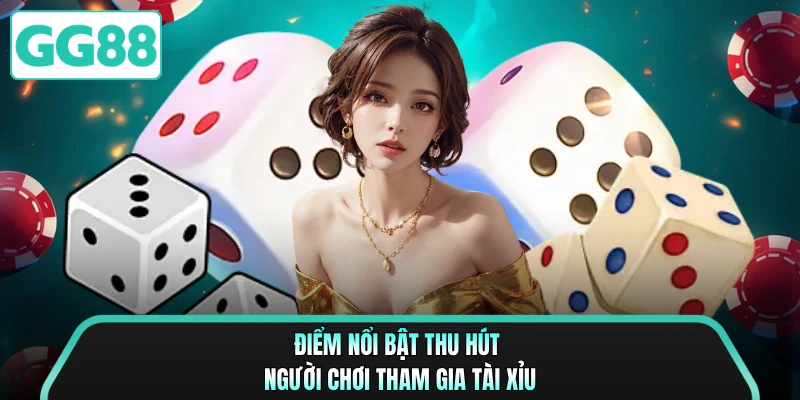 Điểm nổi bật thu hút người chơi tham gia tài xỉu