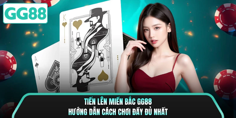 Tiến Lên Miền Bắc GG88 - Hướng Dẫn Cách Chơi Đầy Đủ Nhất