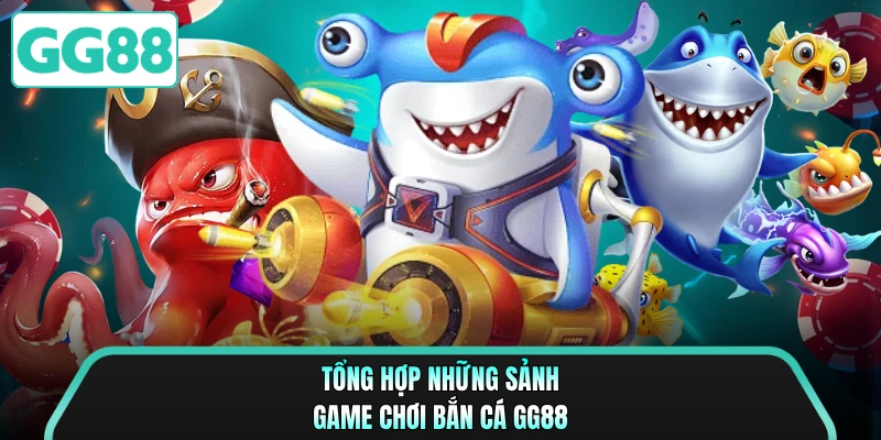 Tổng hợp những sảnh game chơi bắn cá GG88